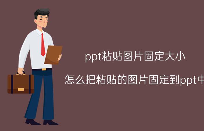 ppt粘贴图片固定大小 怎么把粘贴的图片固定到ppt中？